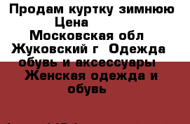 Продам куртку зимнюю › Цена ­ 1 400 - Московская обл., Жуковский г. Одежда, обувь и аксессуары » Женская одежда и обувь   